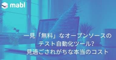 一見「無料」なオープンソースのテスト自動化ツール？見過ごされがちな本当のコスト